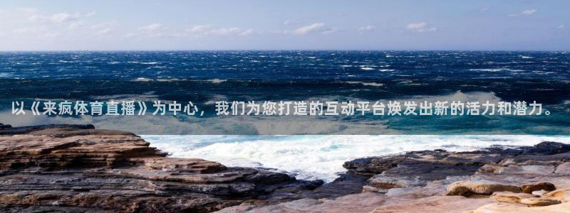 东升国际app下载安装：以《来疯体育直播》为中心，我们为您打造的互动平台焕发出新的活力和潜力。